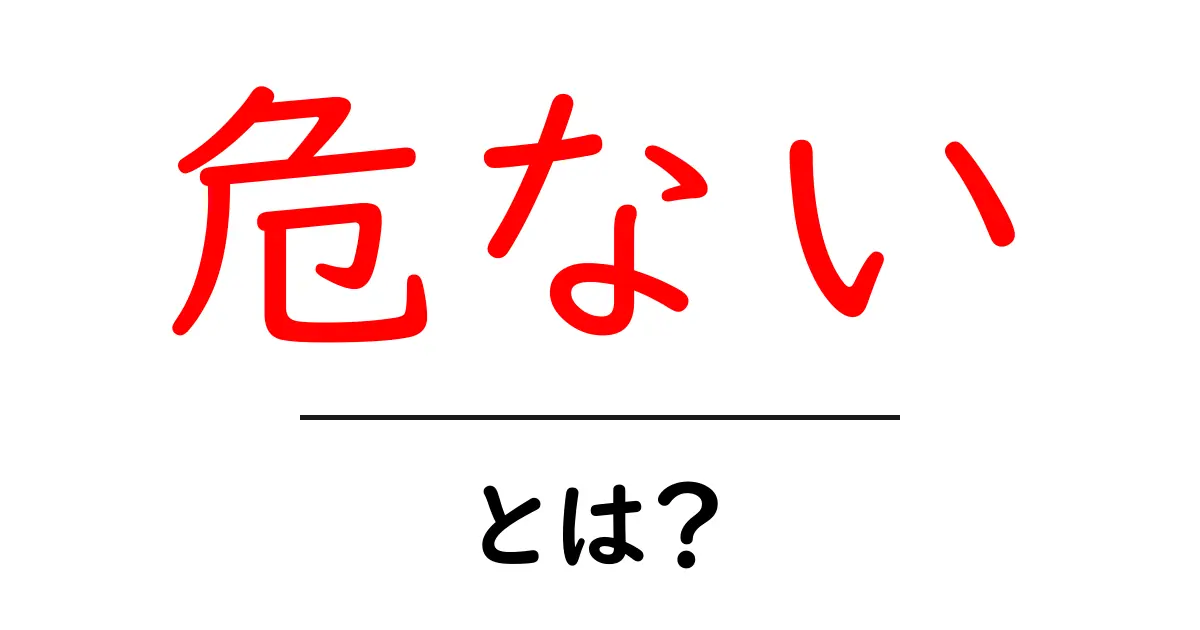 「危ない」とは？日常生活で注意すべきサインを解説！共起語・同意語も併せて解説！