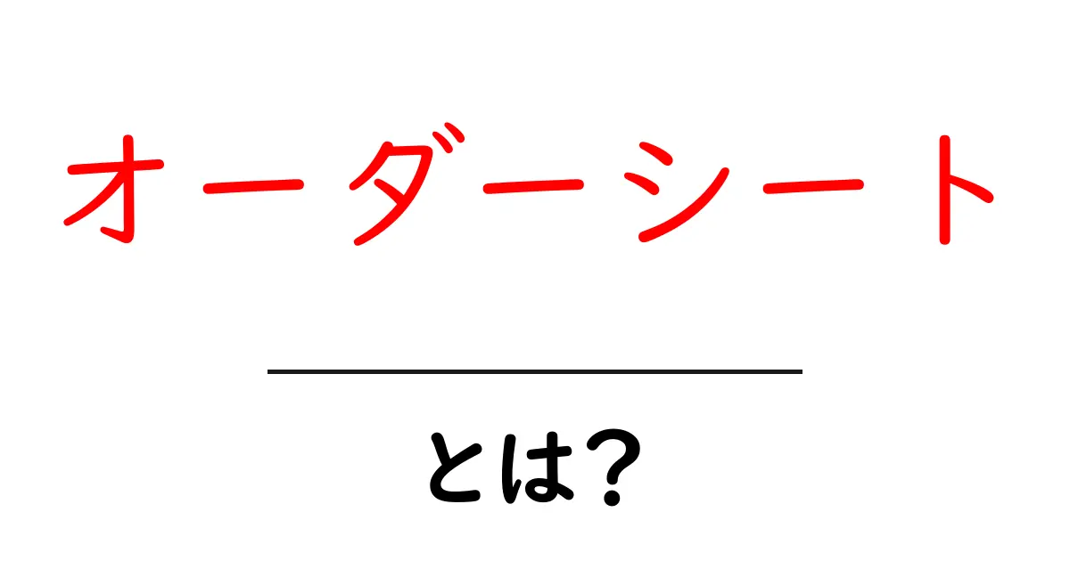 オーダーシートとは?その目的と使い方をわかりやすく解説!共起語・同意語も併せて解説!