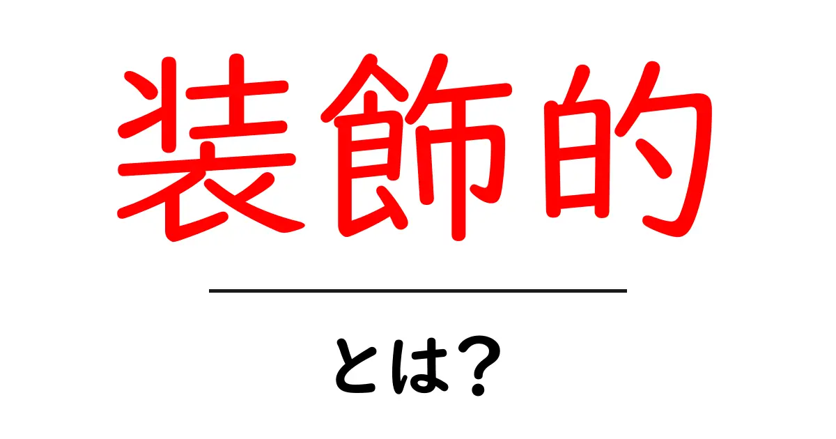 装飾的とは?その意味と使い方を徹底解説!共起語・同意語も併せて解説!