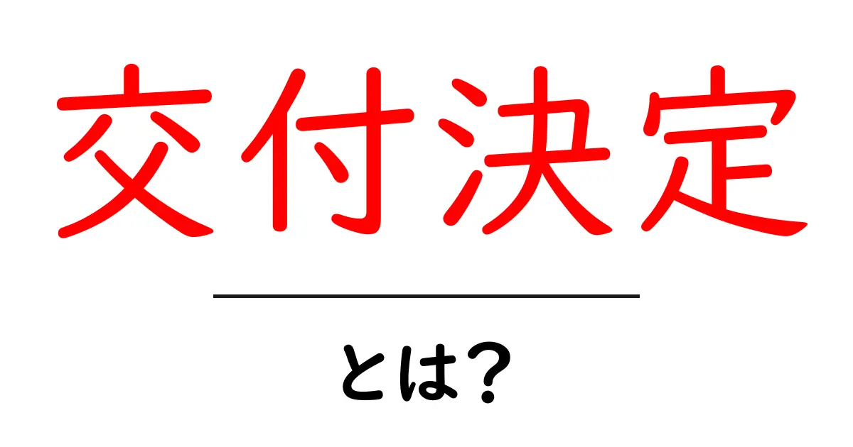 「交付決定」とは？その意味や手続きについてわかりやすく解説！共起語・同意語も併せて解説！