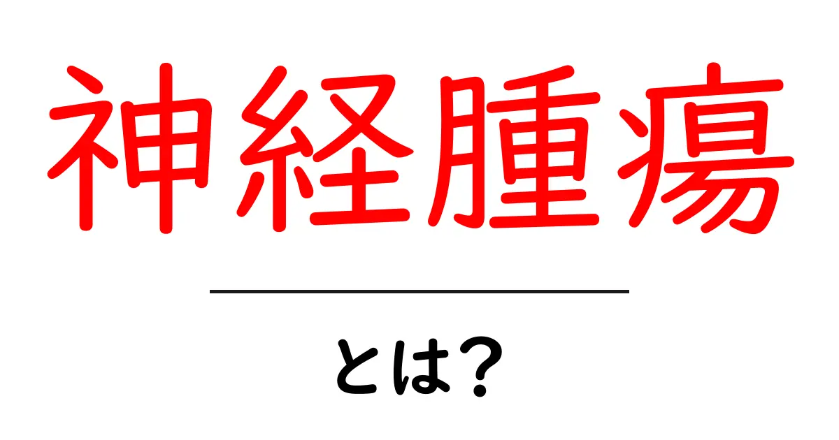 神経腫瘍とは?その原因や症状、治療法をわかりやすく解説共起語・同意語も併せて解説!