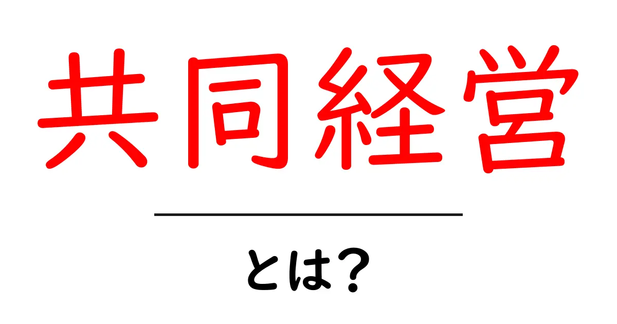 共同経営とは?初心者にも分かるその基本とメリット共起語・同意語も併せて解説!