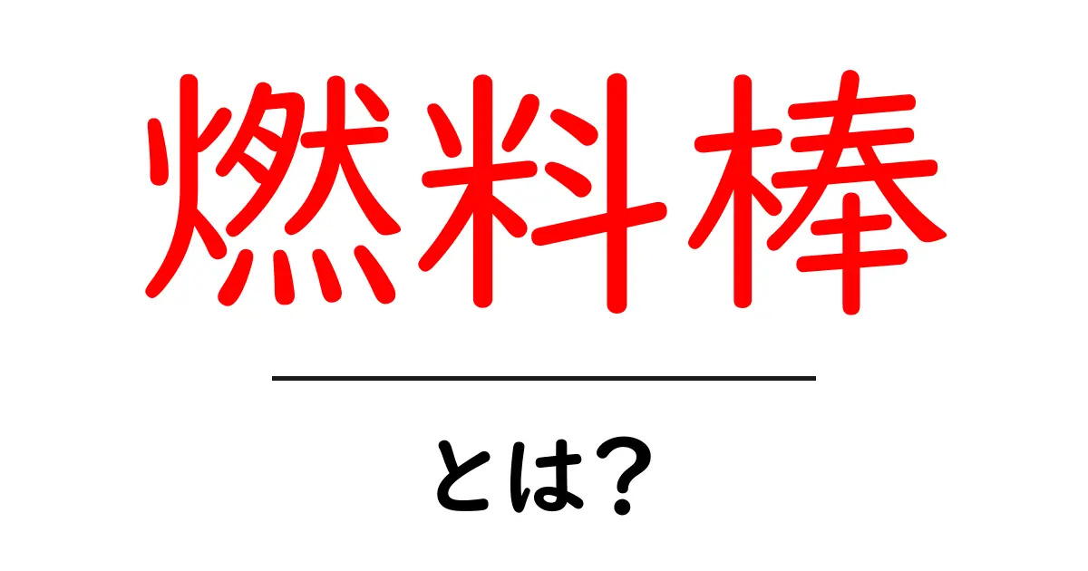 燃料棒とは？その仕組みと重要性をわかりやすく解説！共起語・同意語も併せて解説！