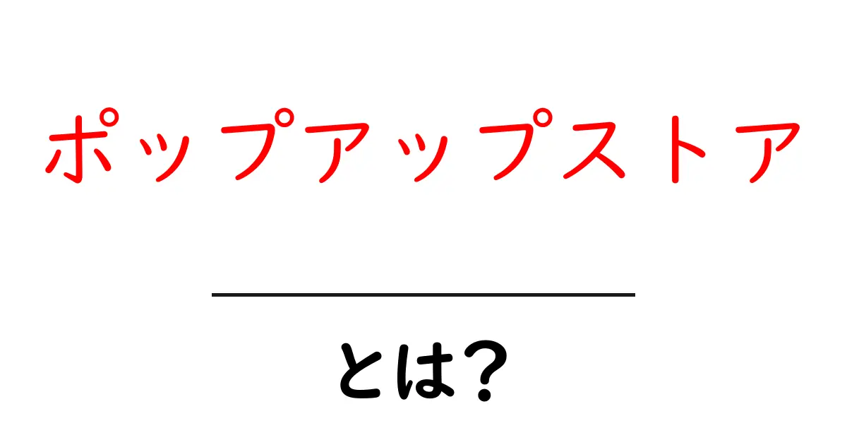ポップアップストアとは？その魅力と楽しみ方を徹底解説！共起語・同意語も併せて解説！