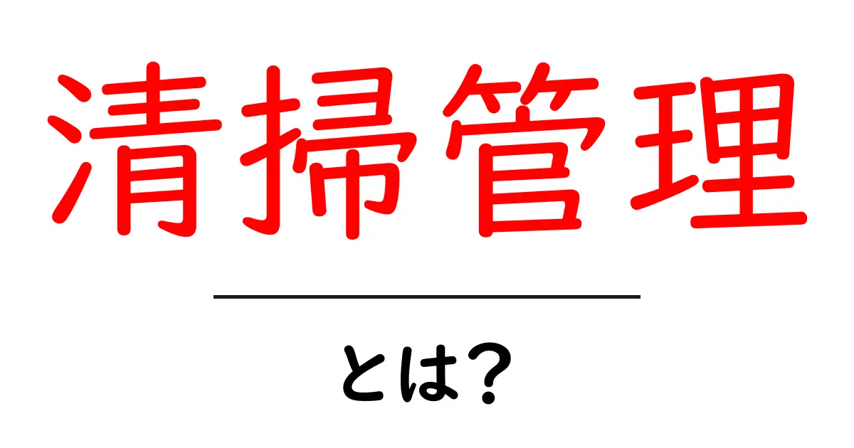 清掃管理とは?効果的な清掃方法とその重要性を解説!共起語・同意語も併せて解説!