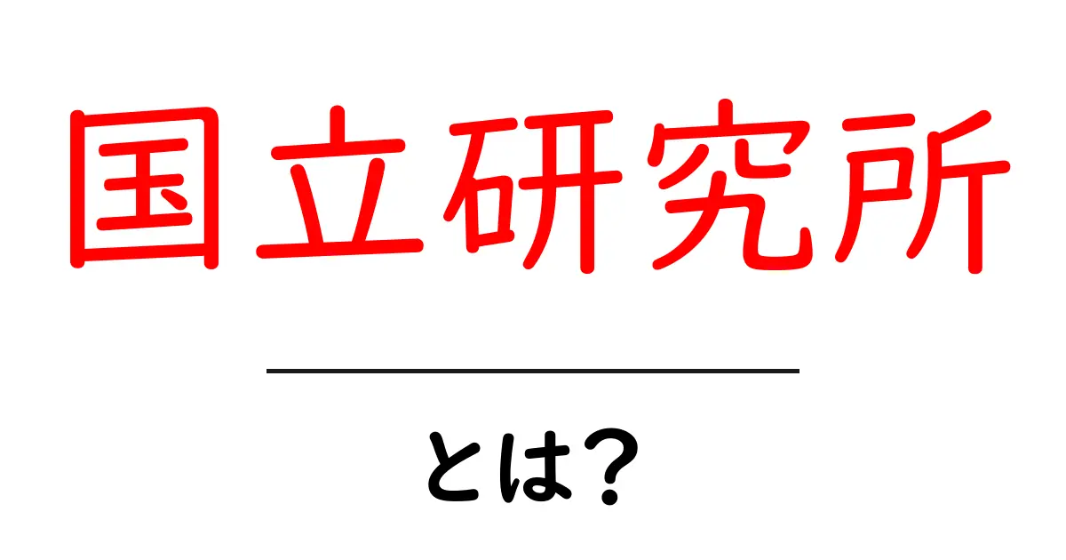 国立研究所とは?日本の科学を支える重要な機関をわかりやすく解説!共起語・同意語も併せて解説!