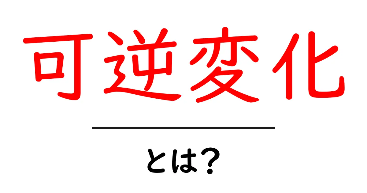 可逆変化とは?その意味と身近な例をわかりやすく解説共起語・同意語も併せて解説!