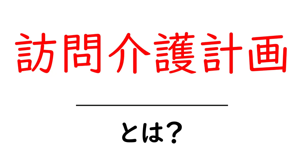 訪問介護計画とは?高齢者や障害者をサポートするための大切な指針共起語・同意語も併せて解説!