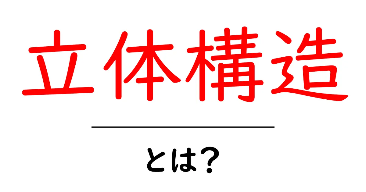 立体構造とは？その基本と応用をわかりやすく解説！共起語・同意語も併せて解説！
