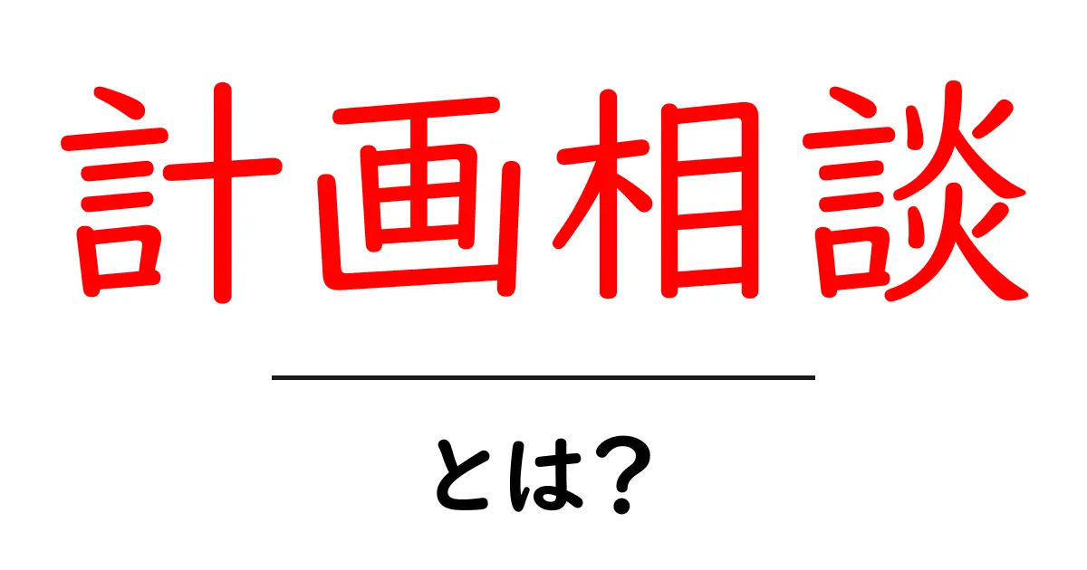 計画相談とは？未来へのステップを見つけるために知っておきたいこと共起語・同意語も併せて解説！