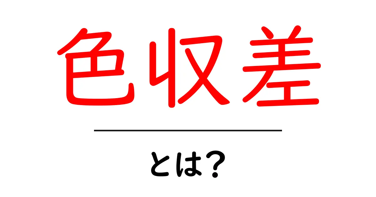 色収差とは?初心者でもわかる基本解説共起語・同意語も併せて解説!