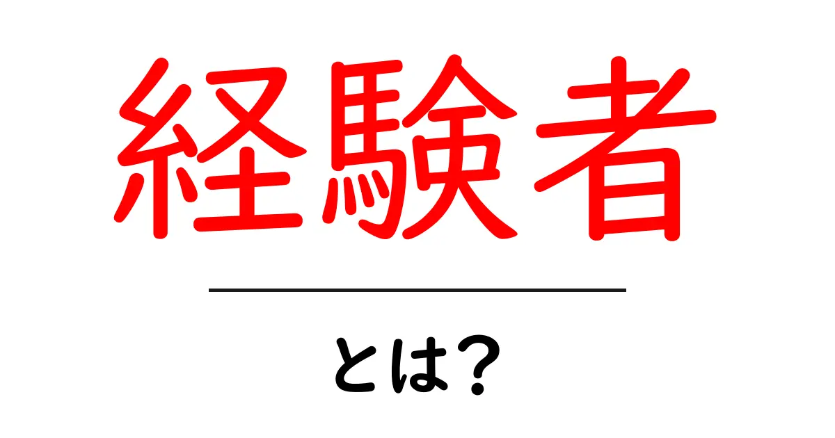 経験者とは?ライフスタイルに役立つ知識とスキルを手に入れよう共起語・同意語も併せて解説!