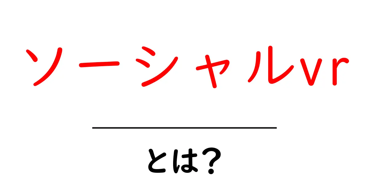 ソーシャルVRとは?仮想空間で広がる新しいつながりの形!共起語・同意語も併せて解説!