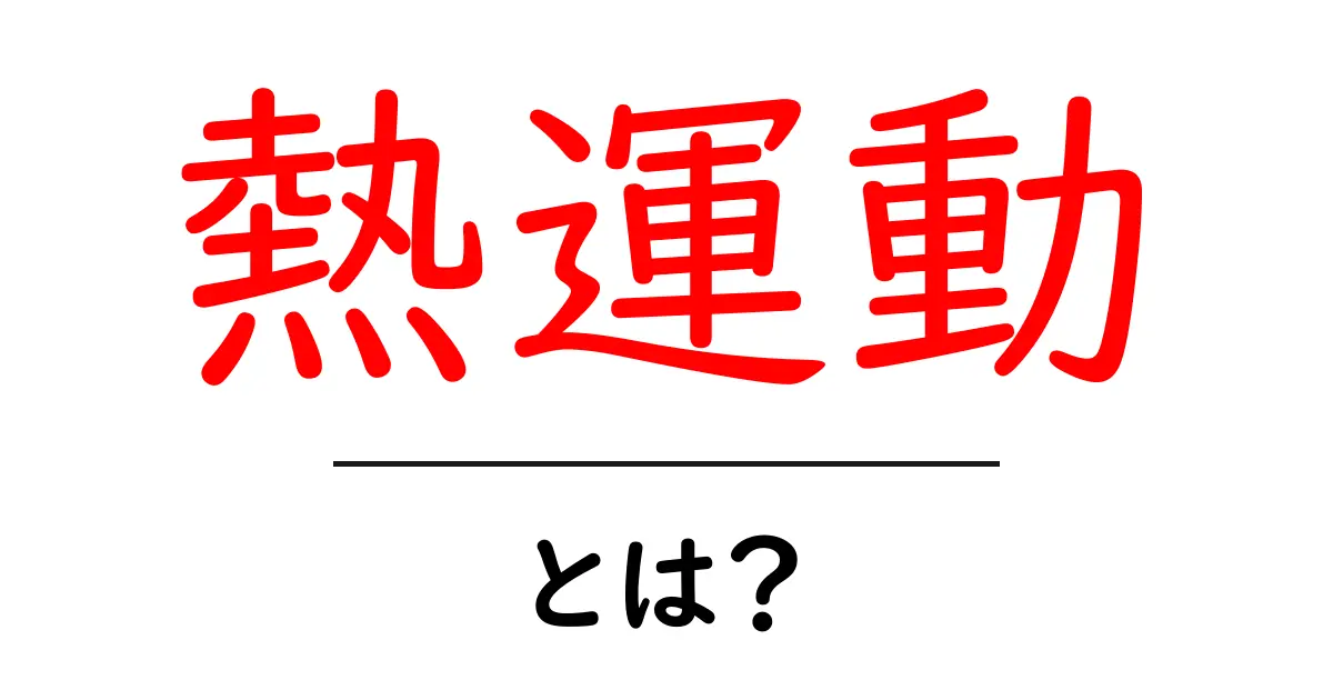 熱運動をわかりやすく解説!身の回りの現象と関連性共起語・同意語も併せて解説!