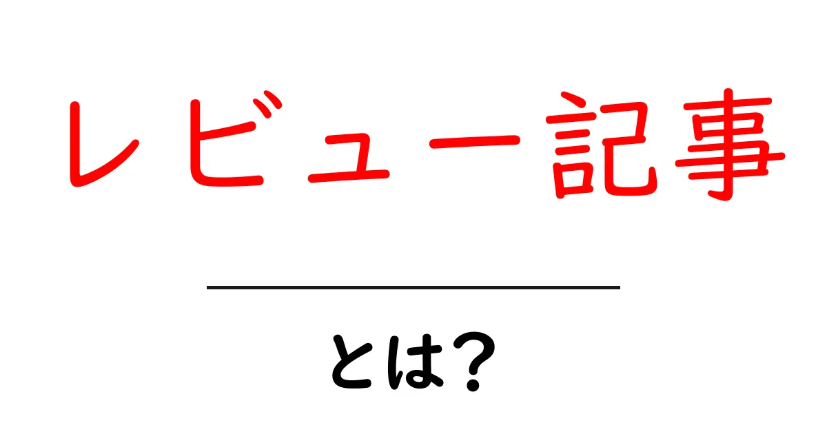 レビュー記事とは?簡単にわかるその意味と作り方共起語・同意語も併せて解説!