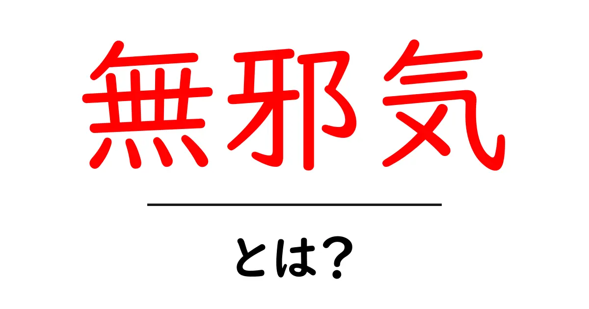 無邪気とは?その意味や性質をわかりやすく解説!共起語・同意語も併せて解説!