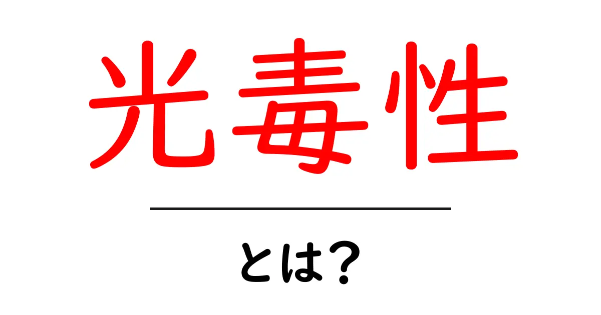 光毒性とは？その仕組みや影響をわかりやすく解説！共起語・同意語も併せて解説！