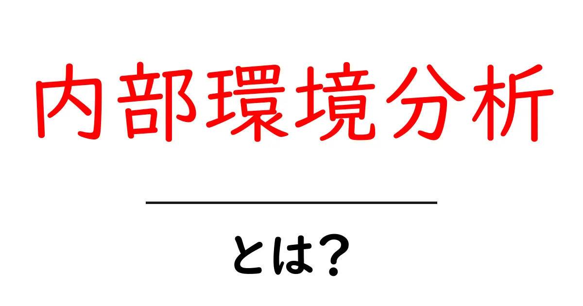内部環境分析とは?企業の強みを見つける方法を解説!共起語・同意語も併せて解説!