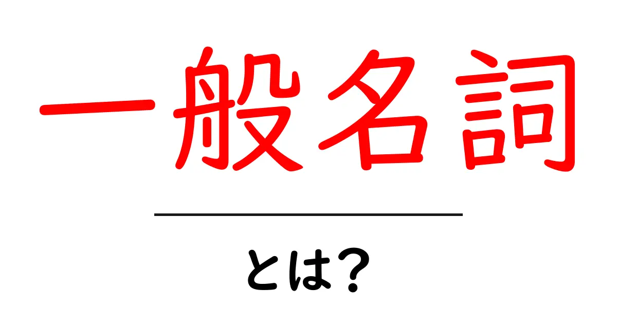 「一般名詞」とは?その意味と使い方をわかりやすく解説!共起語・同意語も併せて解説!