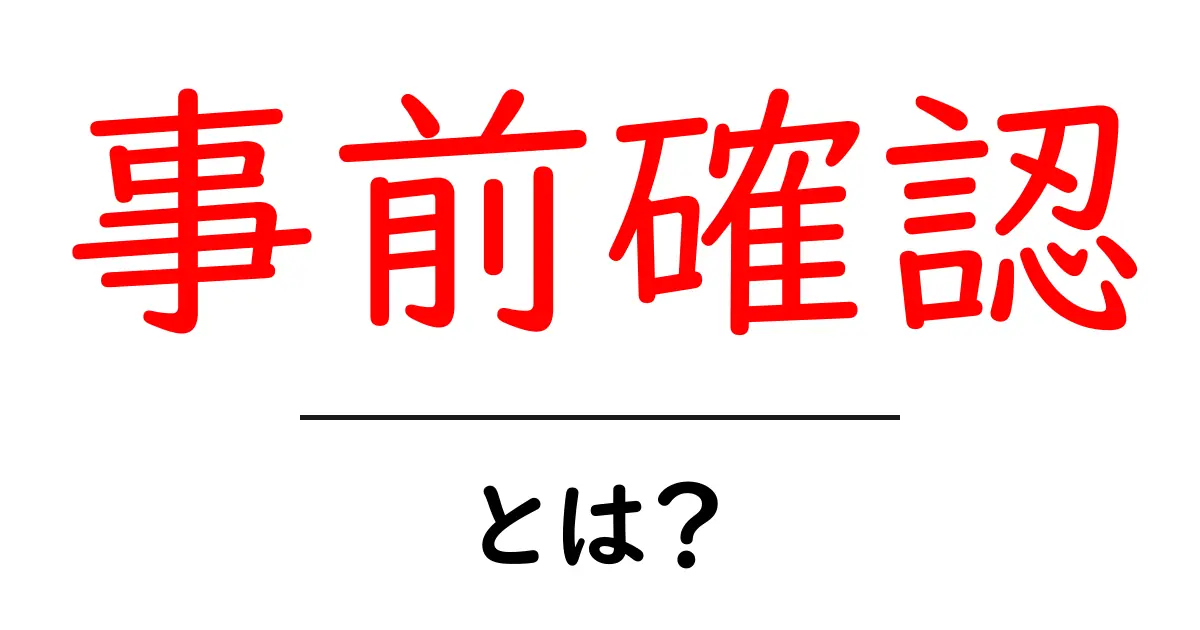 事前確認とは?大切な準備のステップを見逃さないために共起語・同意語も併せて解説!