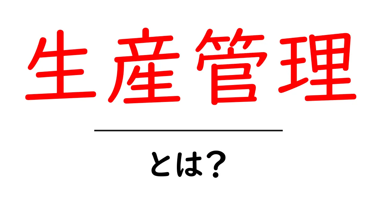 生産管理とは?効率的な製造のポイントをわかりやすく解説!共起語・同意語も併せて解説!
