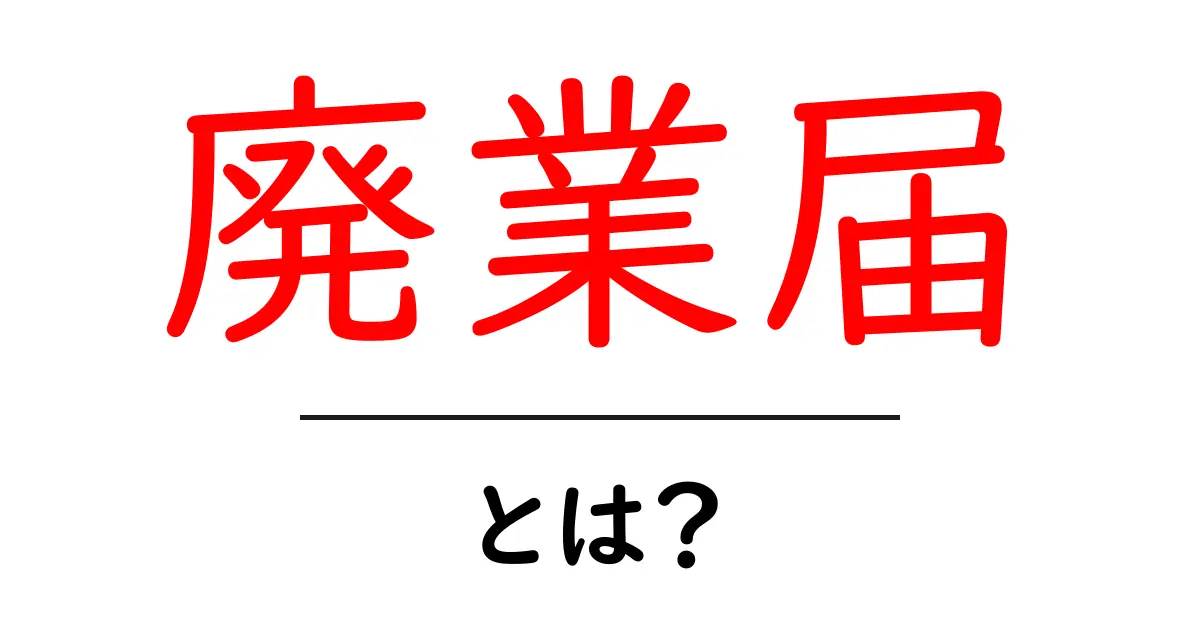 廃業届とは?その意味と手続きのポイントを徹底解説!共起語・同意語も併せて解説!