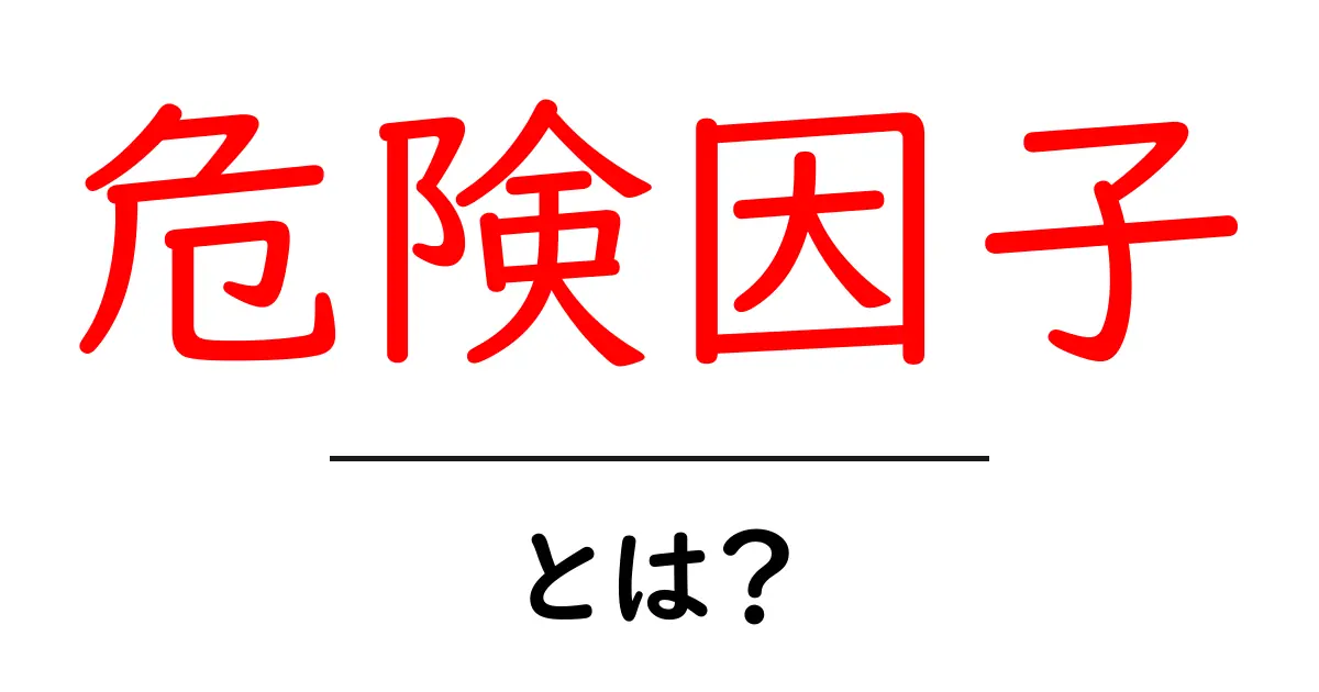 「危険因子」とは?私たちの生活に潜むリスクを理解しよう共起語・同意語も併せて解説!