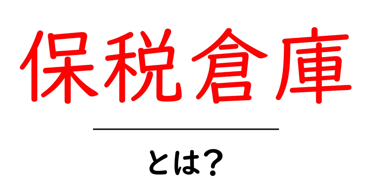 保税倉庫って何?仕組みと役割をわかりやすく解説!共起語・同意語も併せて解説!