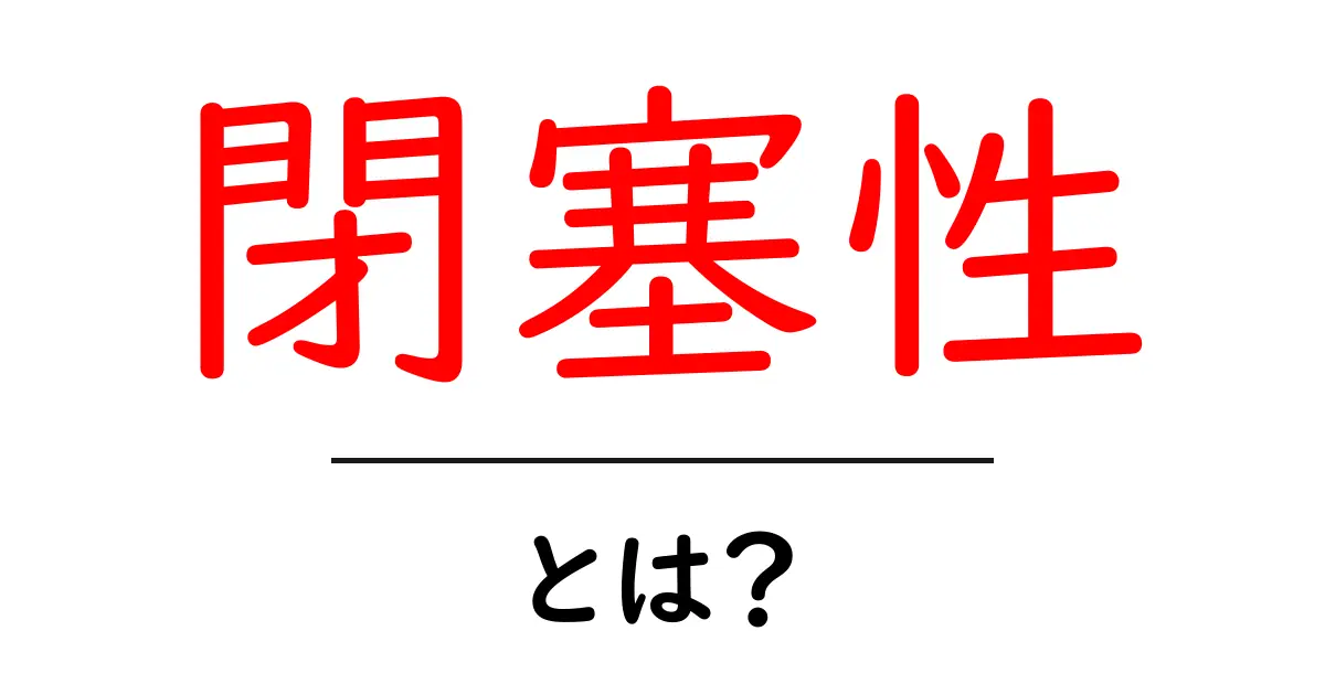 閉塞性とは?日常生活に潜む「閉塞性」の正体と対策を解説!共起語・同意語も併せて解説!