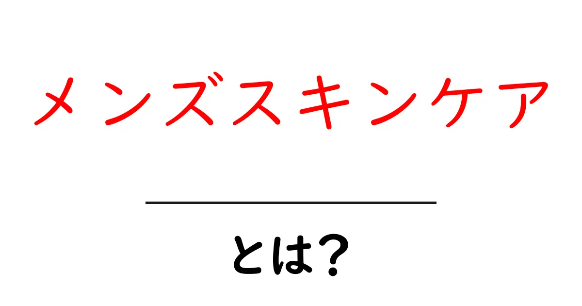 メンズスキンケアとは?男の肌を守るための基礎知識共起語・同意語も併せて解説!