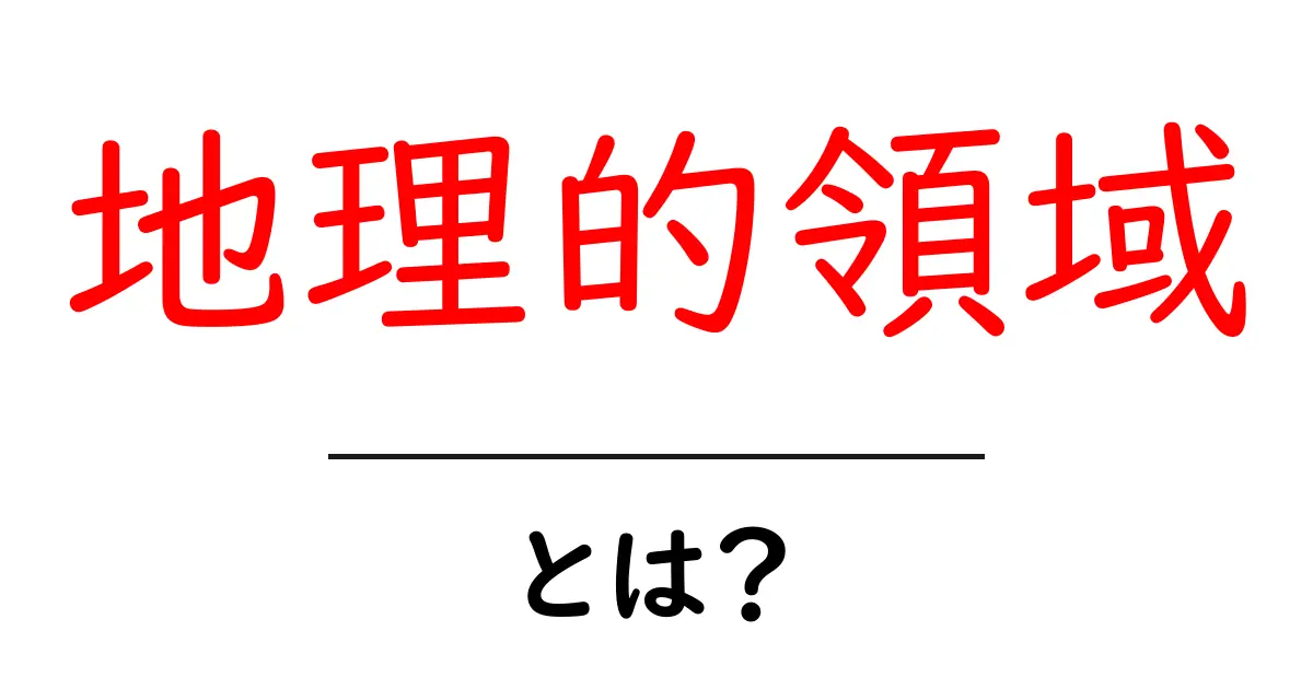 地理的領域とは?理解を深めるための基本ガイド共起語・同意語も併せて解説!