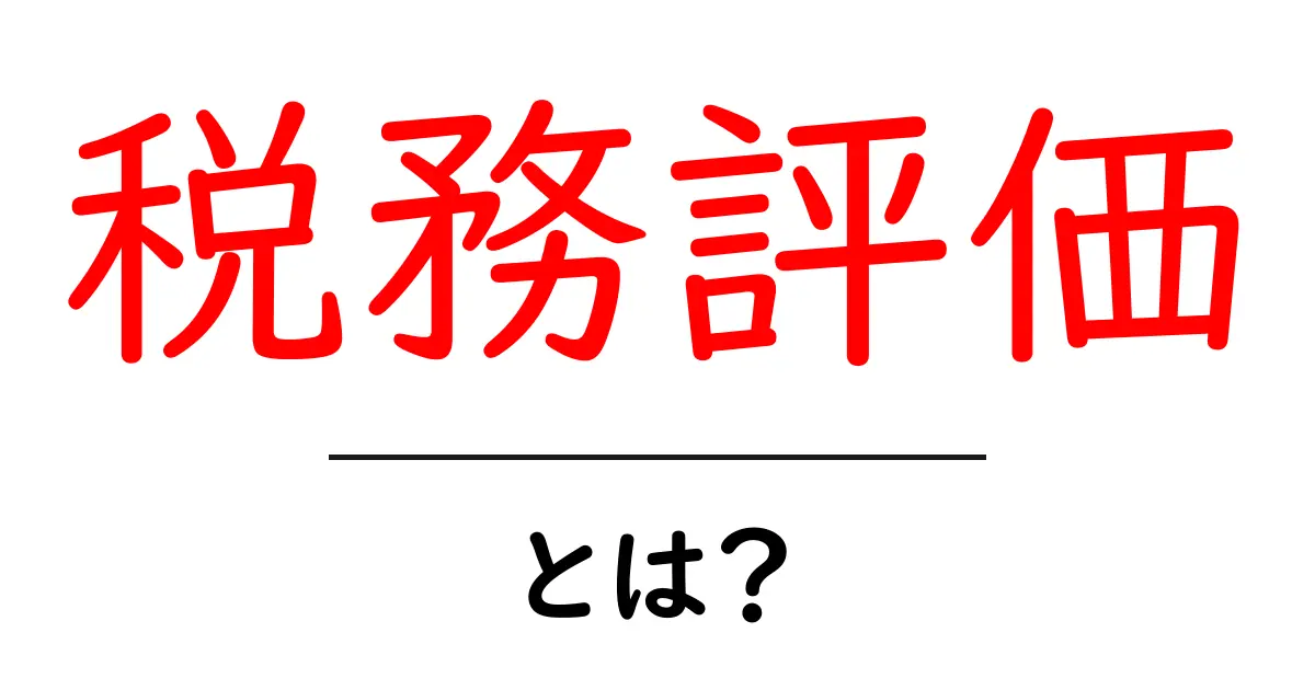 税務評価とは？その基本をわかりやすく解説します！共起語・同意語も併せて解説！