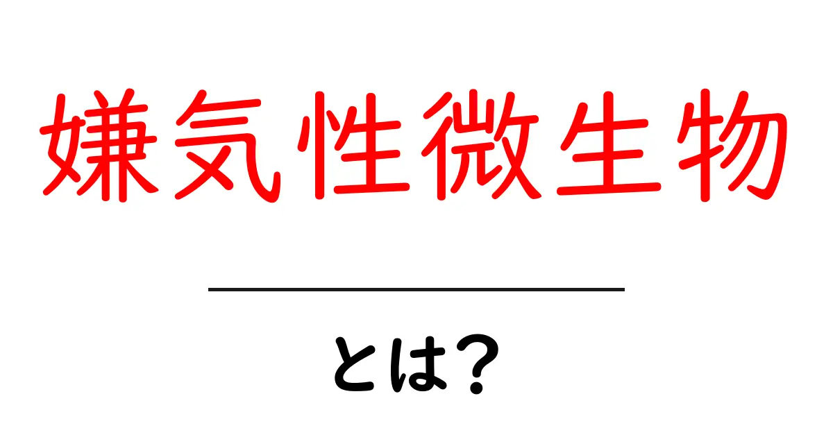 嫌気性微生物とは?私たちの生活に隠れた小さな生き物たち共起語・同意語も併せて解説!