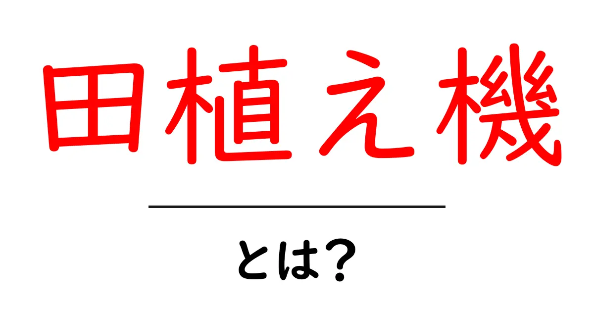 田植え機とは？効率的な田植えの強力な味方を解説！共起語・同意語も併せて解説！