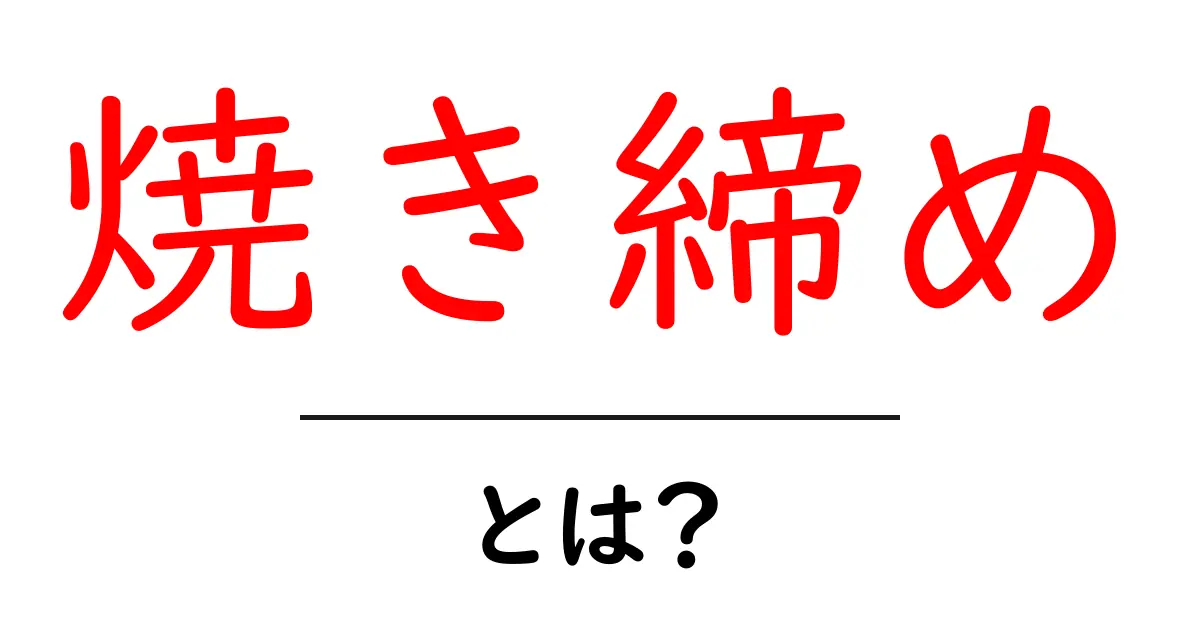 焼き締めとは?その意味と特徴をわかりやすく解説共起語・同意語も併せて解説!