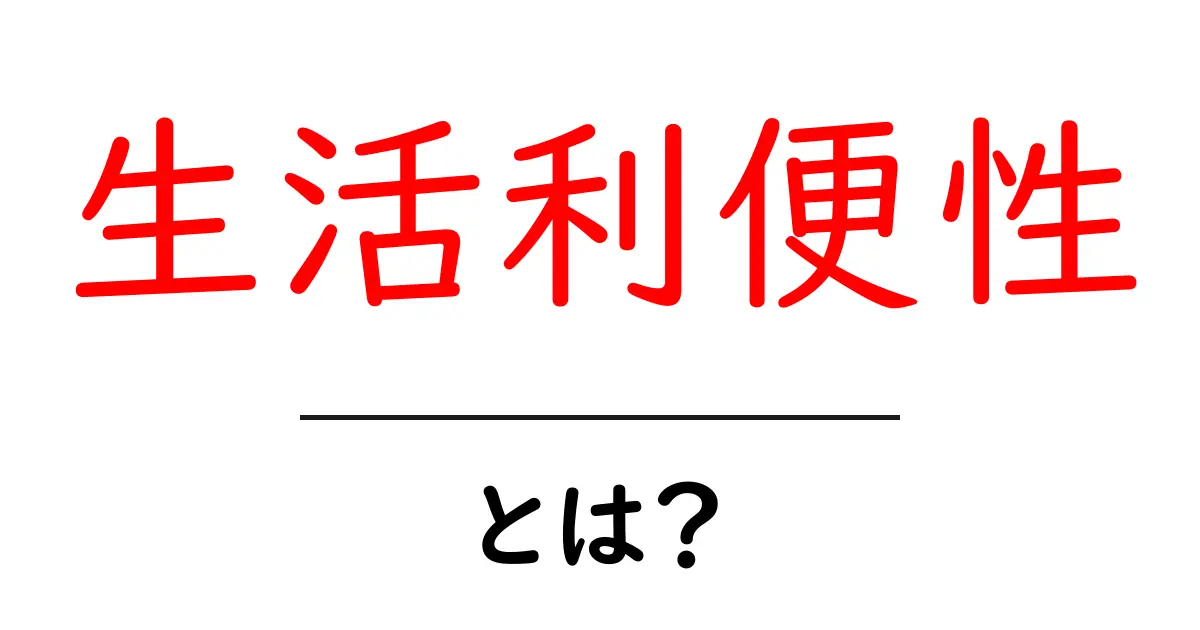 生活利便性とは？日常生活をより便利にするポイントを解説！共起語・同意語も併せて解説！