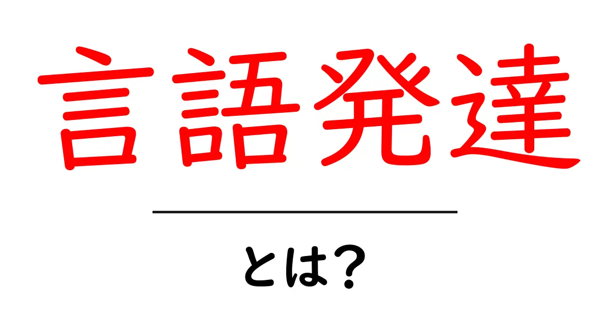 言語発達とは?子どもの成長とコミュニケーションの関係を探る共起語・同意語も併せて解説!