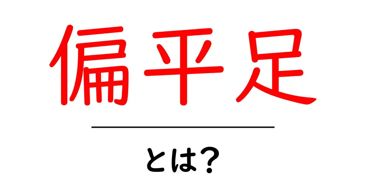 偏平足とは？原因や症状、治療法をわかりやすく解説！共起語・同意語も併せて解説！