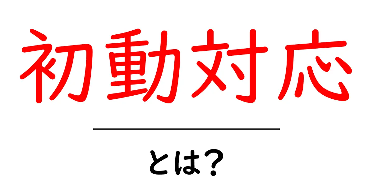 初動対応とは?重要性と具体的な実践方法を解説!共起語・同意語も併せて解説!