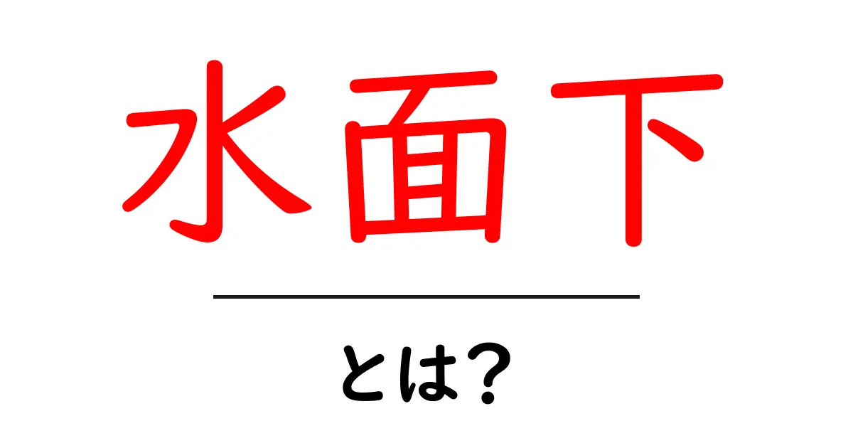 「水面下」とは?その意味と使い方を徹底解説!共起語・同意語も併せて解説!