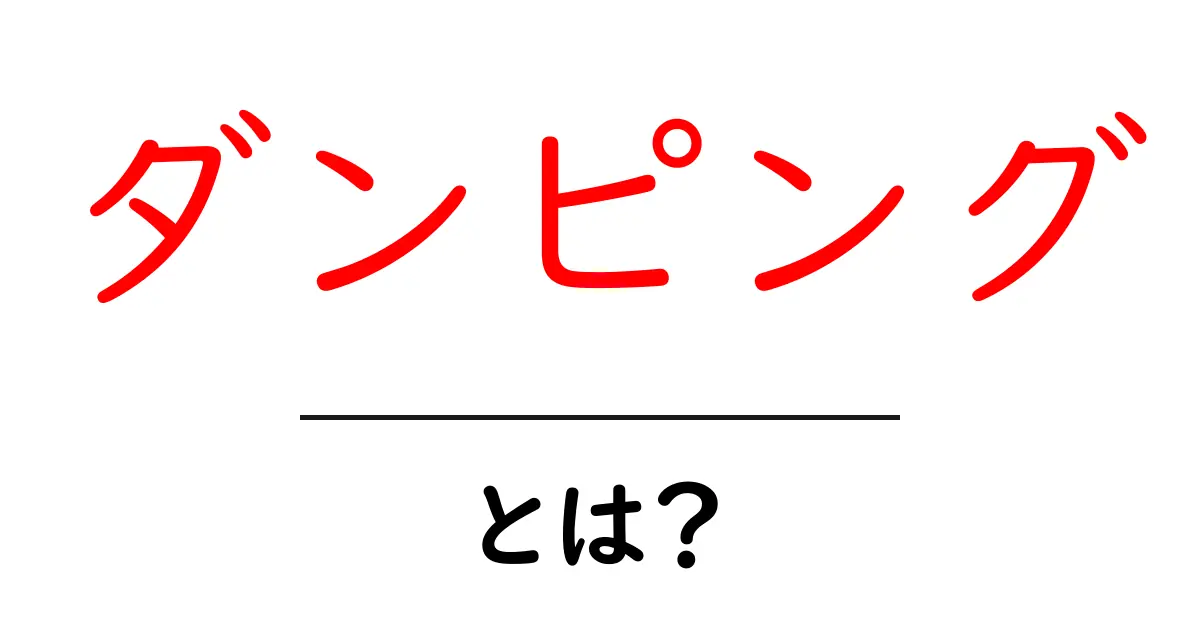 ダンピングとは?定義と影響をわかりやすく解説!共起語・同意語も併せて解説!