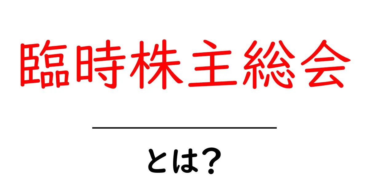 臨時株主総会とは？その重要性と手続きについてわかりやすく解説共起語・同意語も併せて解説！