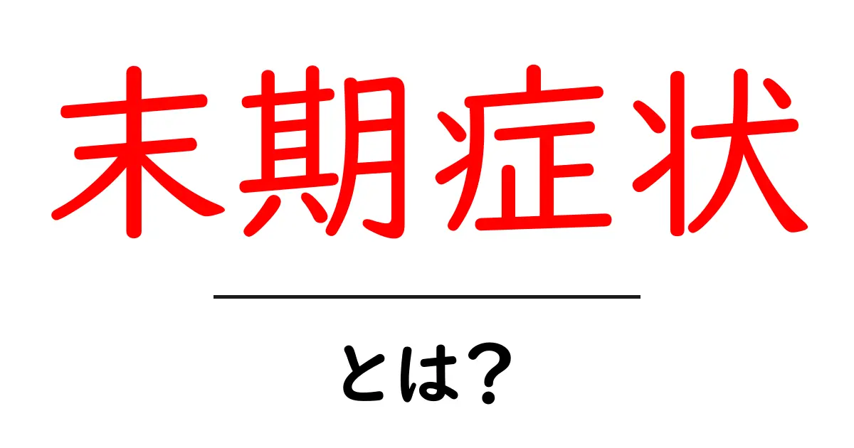 末期症状とは?理解を深めるための基本知識共起語・同意語も併せて解説!
