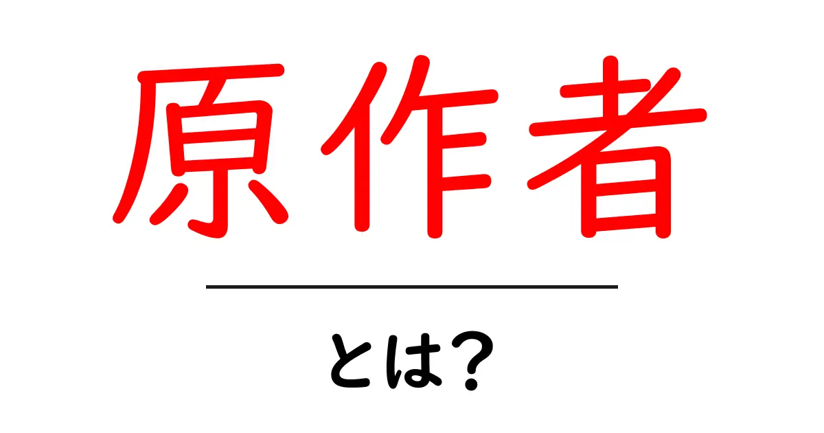 原作者とは何か?その役割や重要性をわかりやすく解説!共起語・同意語も併せて解説!