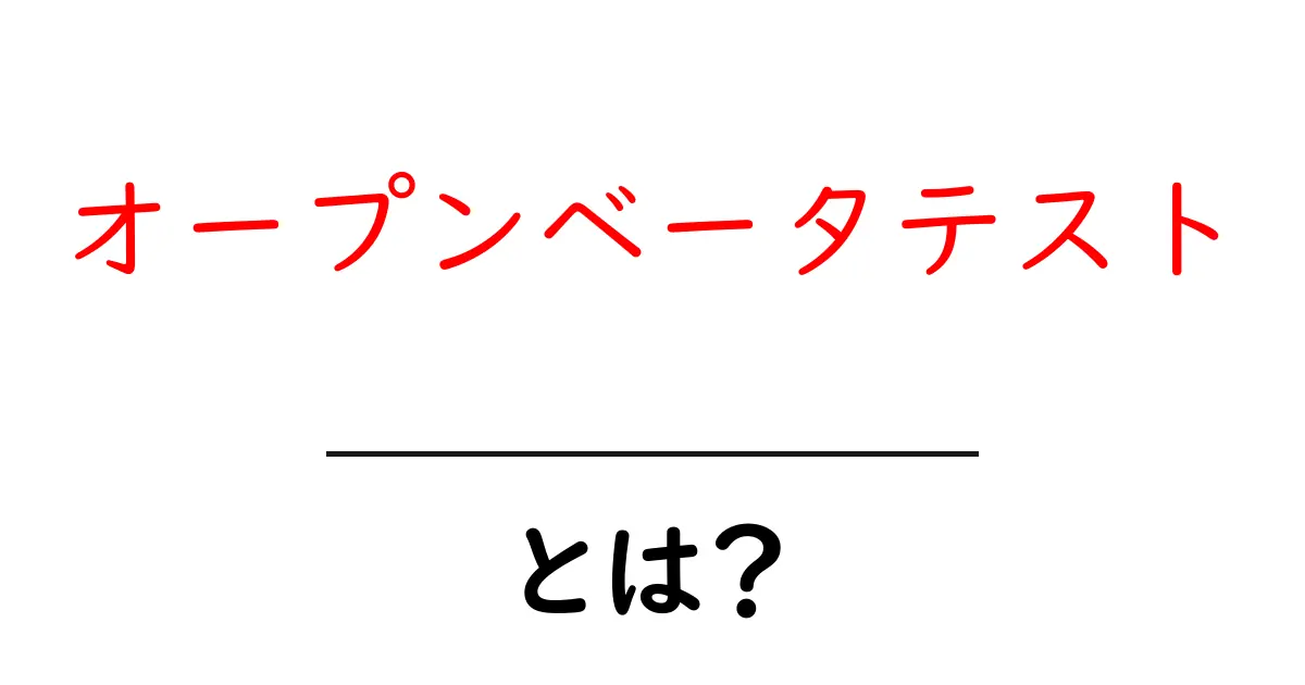 オープンベータテストとは?初心者にもわかるシンプル解説共起語・同意語も併せて解説!