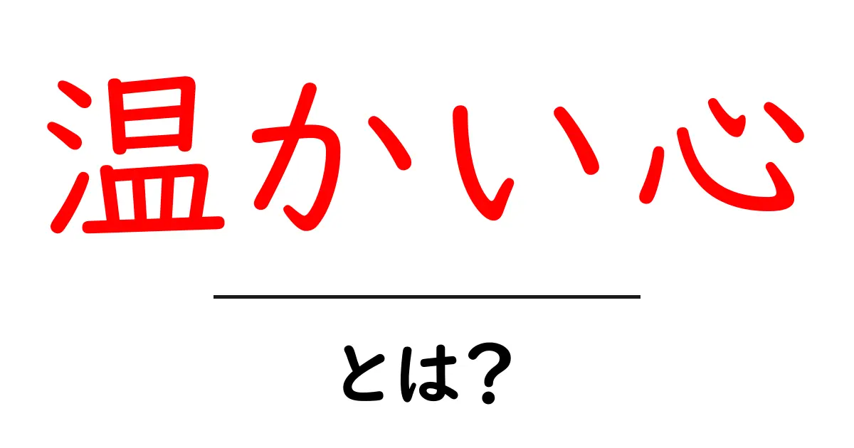 温かい心とは?その意味と私たちの生活への影響共起語・同意語も併せて解説!