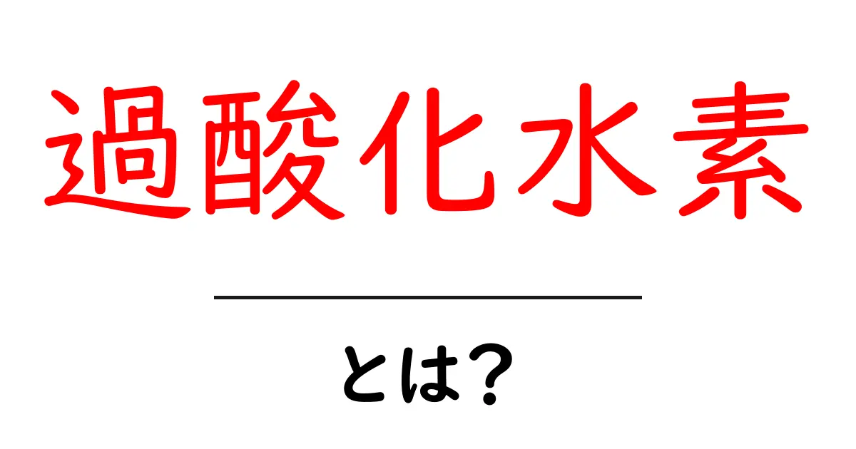 過酸化水素とは？その性質や使い道を徹底解説！共起語・同意語も併せて解説！