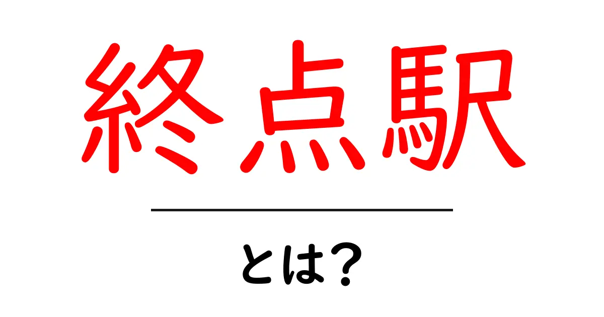 終点駅とは? 意外と知らないその魅力と役割を解説!共起語・同意語も併せて解説!