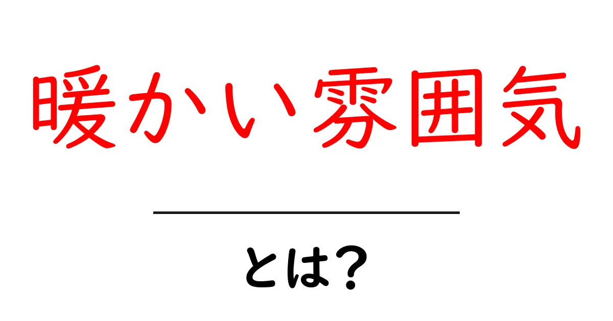 暖かい雰囲気とは?あなたの心を癒す空間の作り方共起語・同意語も併せて解説!