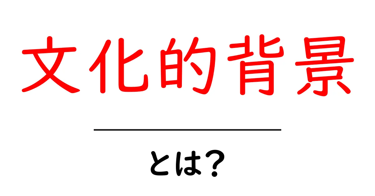 文化的背景とは？私たちの生活や考え方にどのように影響するのかを解説します！共起語・同意語も併せて解説！